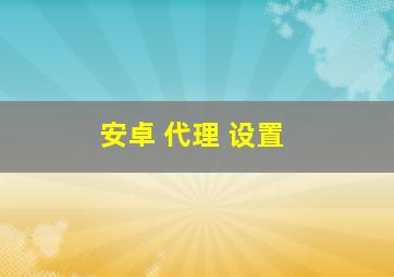 安卓 代理 设置